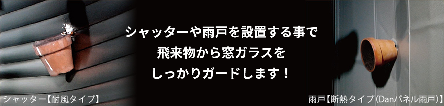 シャッターや雨戸を設置する事で飛来物から窓ガラスをしっかりガードします！